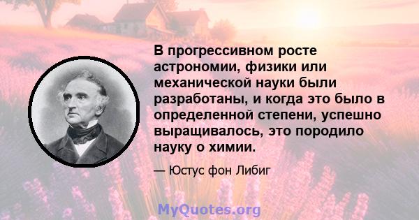 В прогрессивном росте астрономии, физики или механической науки были разработаны, и когда это было в определенной степени, успешно выращивалось, это породило науку о химии.