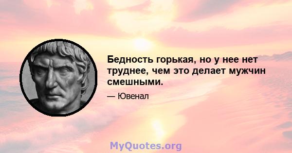 Бедность горькая, но у нее нет труднее, чем это делает мужчин смешными.