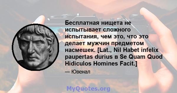 Бесплатная нищета не испытывает сложного испытания, чем это, что это делает мужчин предметом насмешек. [Lat., Nil Habet infelix paupertas durius в Se Quam Quod Hidiculos Homines Facit.]