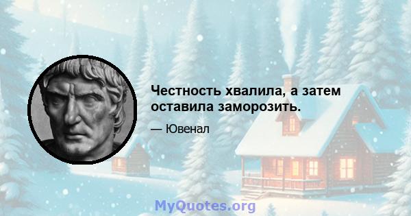 Честность хвалила, а затем оставила заморозить.