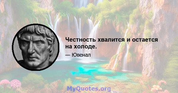 Честность хвалится и остается на холоде.