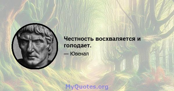 Честность восхваляется и голодает.