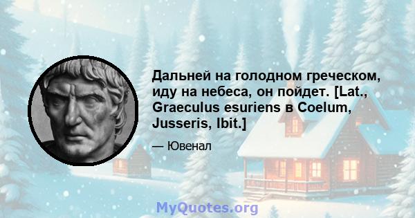 Дальней на голодном греческом, иду на небеса, он пойдет. [Lat., Graeculus esuriens в Coelum, Jusseris, Ibit.]