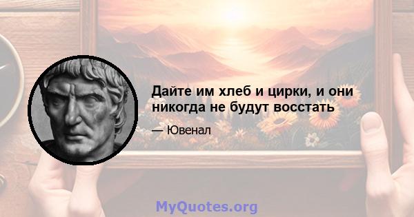 Дайте им хлеб и цирки, и они никогда не будут восстать