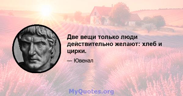 Две вещи только люди действительно желают: хлеб и цирки.