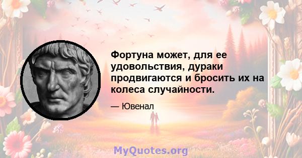 Фортуна может, для ее удовольствия, дураки продвигаются и бросить их на колеса случайности.