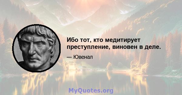 Ибо тот, кто медитирует преступление, виновен в деле.