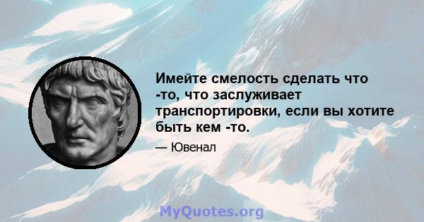 Имейте смелость сделать что -то, что заслуживает транспортировки, если вы хотите быть кем -то.