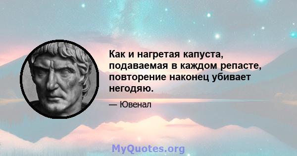 Как и нагретая капуста, подаваемая в каждом репасте, повторение наконец убивает негодяю.