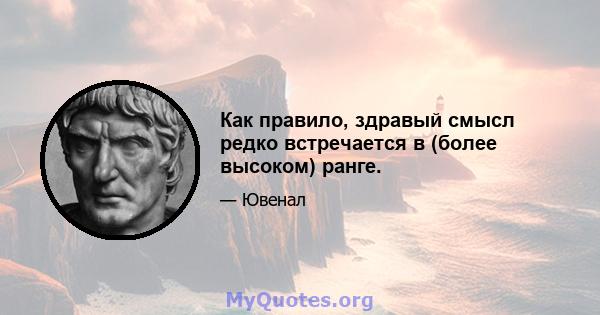 Как правило, здравый смысл редко встречается в (более высоком) ранге.