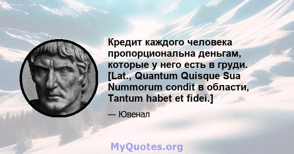 Кредит каждого человека пропорциональна деньгам, которые у него есть в груди. [Lat., Quantum Quisque Sua Nummorum condit в области, Tantum habet et fidei.]