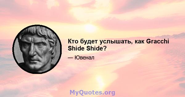 Кто будет услышать, как Gracchi Shide Shide?