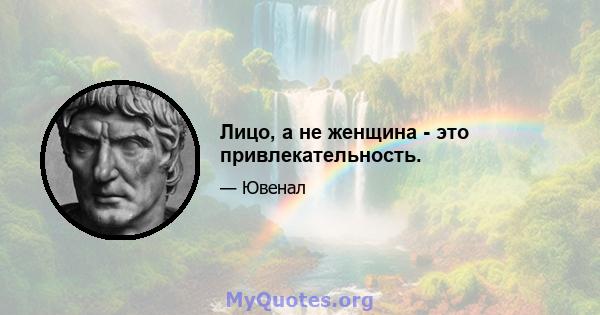 Лицо, а не женщина - это привлекательность.