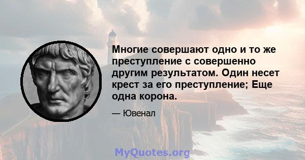 Многие совершают одно и то же преступление с совершенно другим результатом. Один несет крест за его преступление; Еще одна корона.