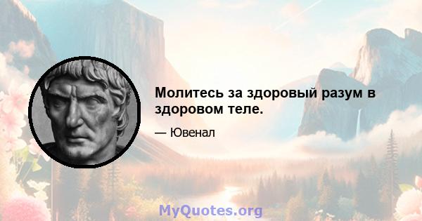 Молитесь за здоровый разум в здоровом теле.