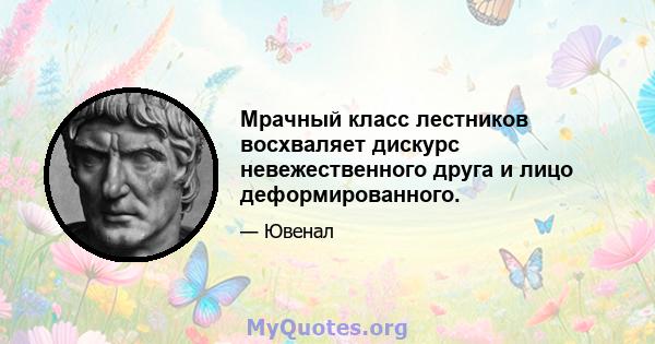 Мрачный класс лестников восхваляет дискурс невежественного друга и лицо деформированного.