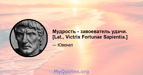 Мудрость - завоеватель удачи. [Lat., Victrix Fortunae Sapientia.]