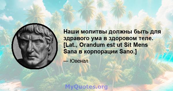 Наши молитвы должны быть для здравого ума в здоровом теле. [Lat., Orandum est ut Sit Mens Sana в корпорации Sano.]