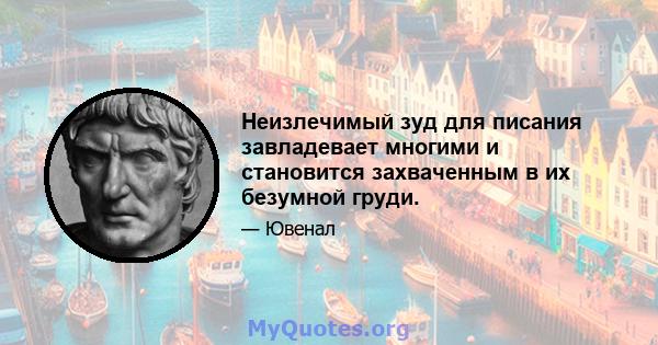 Неизлечимый зуд для писания завладевает многими и становится захваченным в их безумной груди.