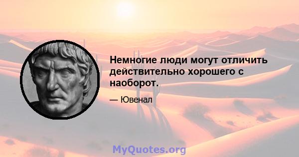 Немногие люди могут отличить действительно хорошего с наоборот.