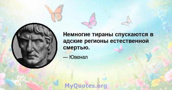 Немногие тираны спускаются в адские регионы естественной смертью.