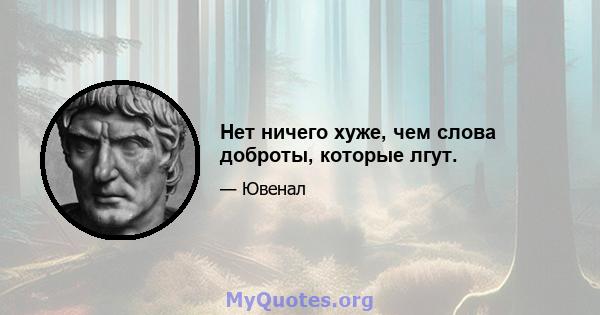 Нет ничего хуже, чем слова доброты, которые лгут.