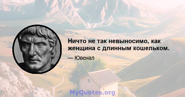 Ничто не так невыносимо, как женщина с длинным кошельком.