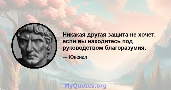 Никакая другая защита не хочет, если вы находитесь под руководством благоразумия.