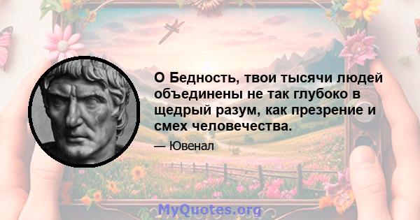 O Бедность, твои тысячи людей объединены не так глубоко в щедрый разум, как презрение и смех человечества.