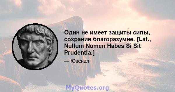 Один не имеет защиты силы, сохранив благоразумие. [Lat., Nullum Numen Habes Si Sit Prudentia.]