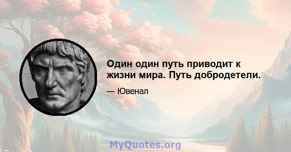 Один один путь приводит к жизни мира. Путь добродетели.