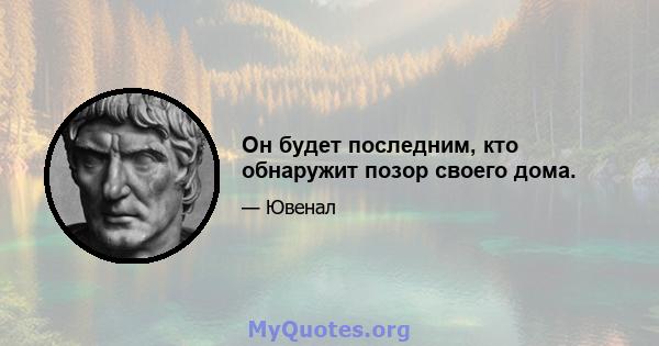 Он будет последним, кто обнаружит позор своего дома.