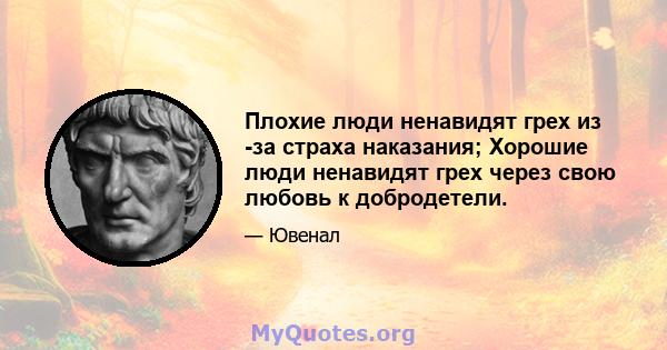 Плохие люди ненавидят грех из -за страха наказания; Хорошие люди ненавидят грех через свою любовь к добродетели.