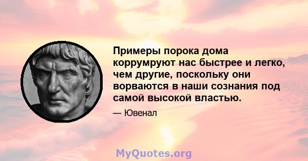 Примеры порока дома коррумруют нас быстрее и легко, чем другие, поскольку они ворваются в наши сознания под самой высокой властью.