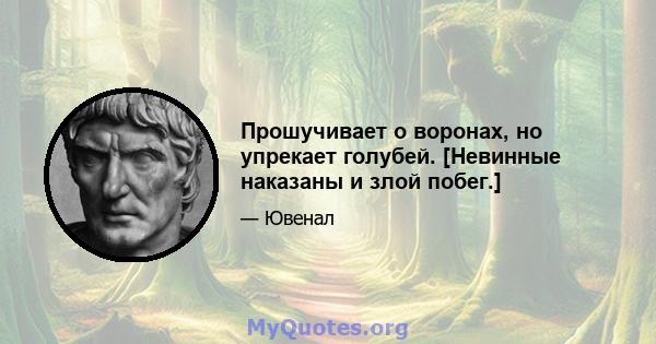 Прошучивает о воронах, но упрекает голубей. [Невинные наказаны и злой побег.]