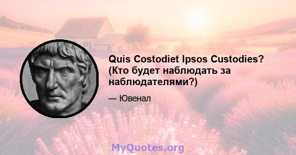 Quis Costodiet Ipsos Custodies? (Кто будет наблюдать за наблюдателями?)