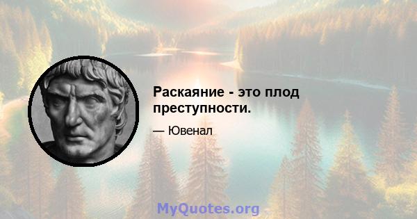 Раскаяние - это плод преступности.