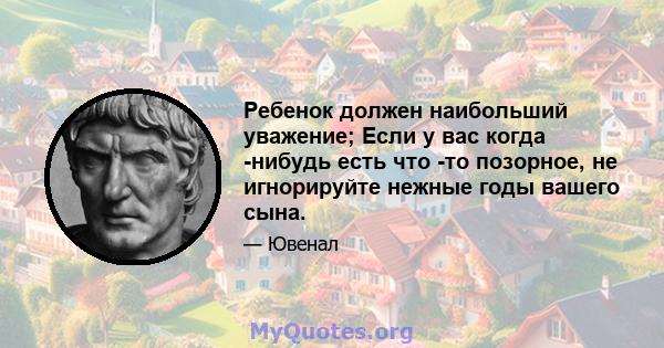 Ребенок должен наибольший уважение; Если у вас когда -нибудь есть что -то позорное, не игнорируйте нежные годы вашего сына.