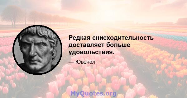 Редкая снисходительность доставляет больше удовольствия.