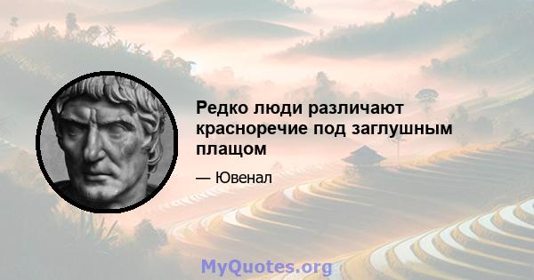 Редко люди различают красноречие под заглушным плащом