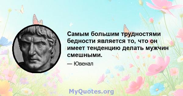 Самым большим трудностями бедности является то, что он имеет тенденцию делать мужчин смешными.