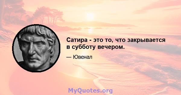 Сатира - это то, что закрывается в субботу вечером.