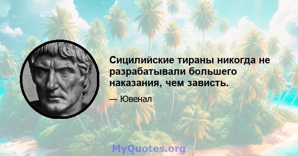 Сицилийские тираны никогда не разрабатывали большего наказания, чем зависть.