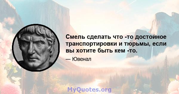 Смель сделать что -то достойное транспортировки и тюрьмы, если вы хотите быть кем -то.