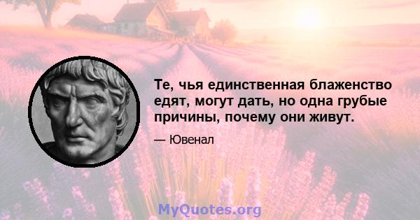 Те, чья единственная блаженство едят, могут дать, но одна грубые причины, почему они живут.