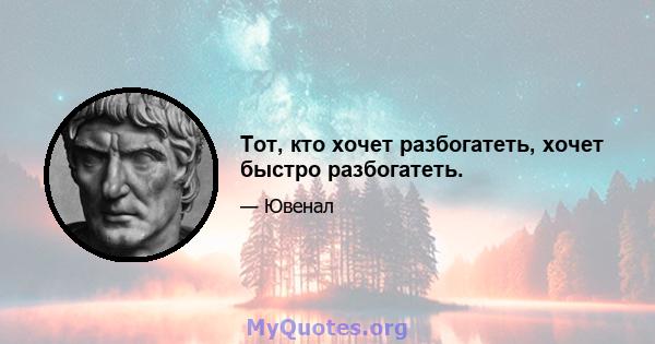 Тот, кто хочет разбогатеть, хочет быстро разбогатеть.