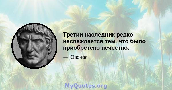 Третий наследник редко наслаждается тем, что было приобретено нечестно.