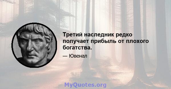 Третий наследник редко получает прибыль от плохого богатства.