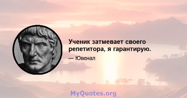 Ученик затмевает своего репетитора, я гарантирую.