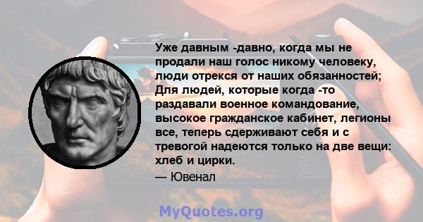 Уже давным -давно, когда мы не продали наш голос никому человеку, люди отрекся от наших обязанностей; Для людей, которые когда -то раздавали военное командование, высокое гражданское кабинет, легионы все, теперь